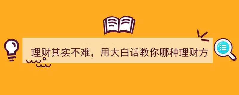 理财其实不难,大白话解析，哪种理财方式最适合你"/