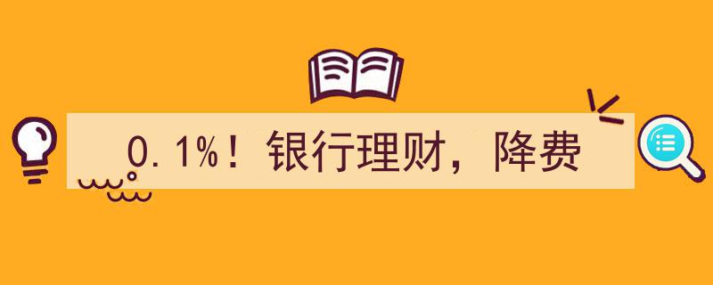 0.1%费率突破！银行理财降费新篇章"/