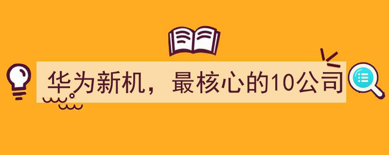 华为新机揭秘,携手最核心的10家公司，共创科技巅峰"/