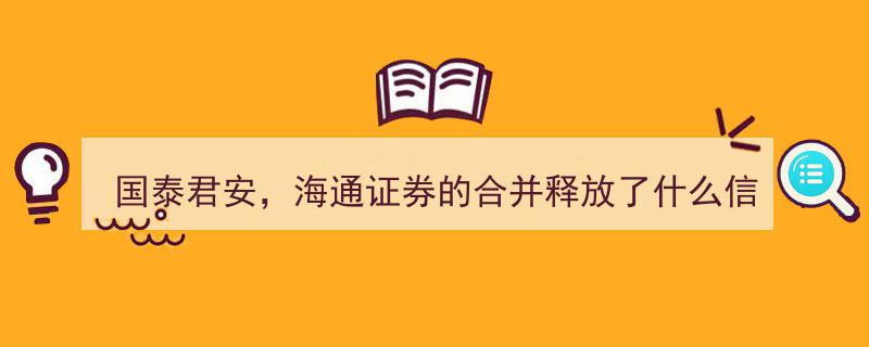 国泰君安与海通证券合并背后的市场信号解读"/