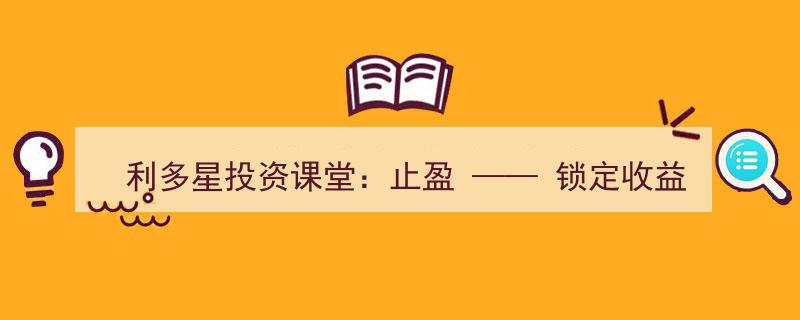 利多星投资课堂揭秘,止盈策略——解锁锁定收益的关键密码"/