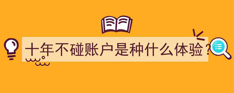 十年沉寂账户,揭秘重返金融世界的奇妙体验"/