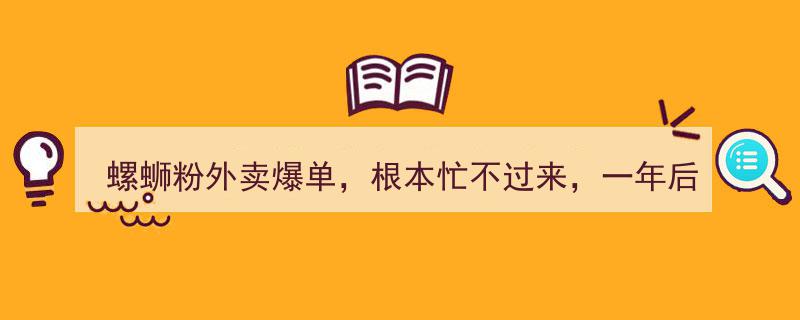 螺蛳粉外卖爆单盛况空前，根本忙不过来！一年后他竟大吃一惊！"/