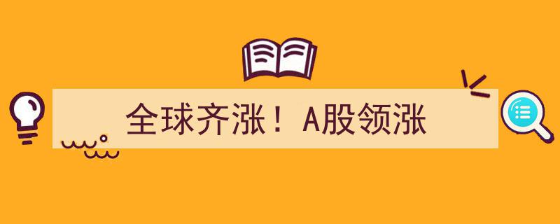 全球股市齐飞，A股强势领涨全球市场"/