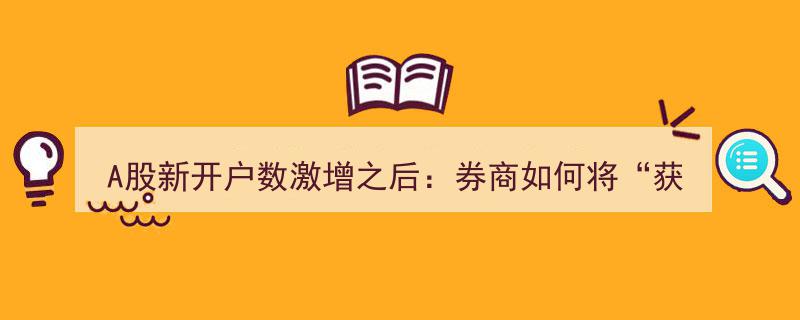 A股新开户潮涌,券商“获客”转“留客”策略解析"/
