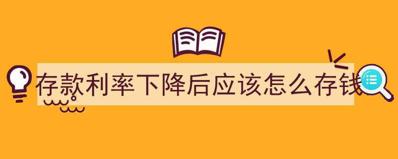 存款利率下降新攻略,利率下调后如何智慧存钱"/