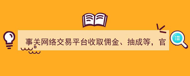 事关网络交易平台佣金抽成！官方公开征求意见，消费者权益如何保障？"/