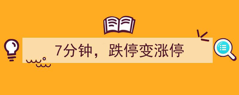 7分钟奇迹,股票跌停瞬间逆袭，变身为涨停传奇"/