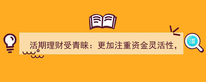 活期理财成新宠,资金灵活性至上，线上服务助力加分"/