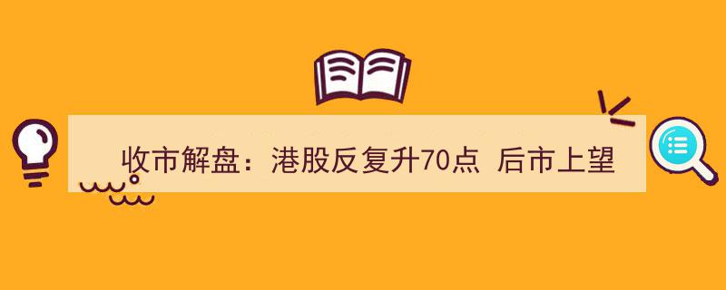 收市解盘,港股震荡攀升70点，展望未来突破万五关在望"/