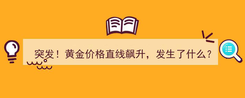 突发！黄金价格直线飙升,揭秘引发市场动荡的神秘事件"/