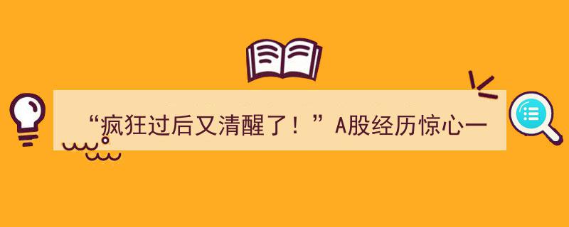“疯狂过后又清醒了！”A股惊心动魄一周，牛市是否已画上句号？"/
