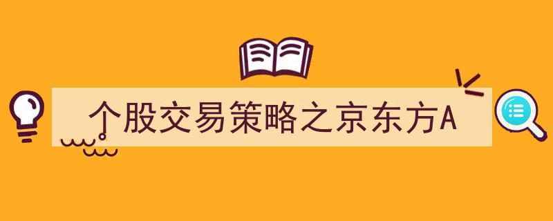 京东方A个股交易策略解析,深度挖掘投资奥秘"/