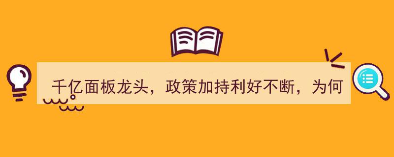 千亿面板龙头受政策利好，涨势却滞缓之谜探究"/