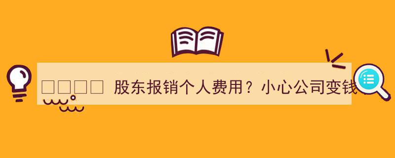 警惕！股东报销个人费用？公司变个人钱包的危机预警！"/