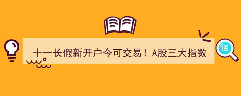 十一长假新开户今起狂欢！A股三大指数低开高走，交易盛宴即将开启"/