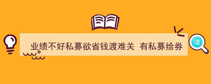 业绩不佳私募巧施“佣金换场所”策略，寻求券商援助渡难关"/