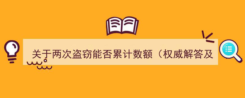 关于两次盗窃能否累计数额的权威解答与相关判决案例分析"/