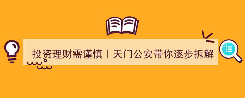 投资理财需谨慎,天门公安揭秘骗局拆解指南"/