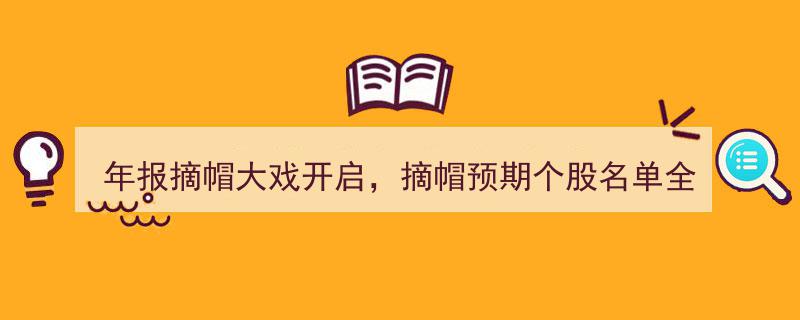 年报摘帽大戏盛大开启！一网打尽摘帽预期个股名单"/