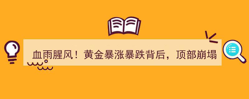 血雨腥风！黄金市场波动加剧，顶部崩塌倒计时拉开序幕？"/