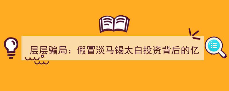 层层骗局揭露,假冒淡马锡太白投资背后涉案亿元惊天骗局"/