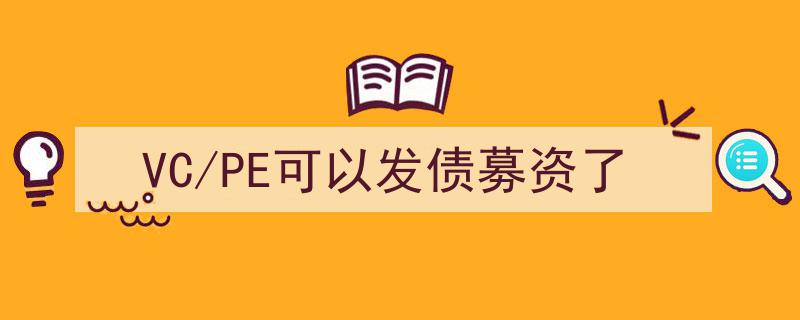 VC/PE行业迎来新机遇,可直接发债募资，拓宽融资渠道"/