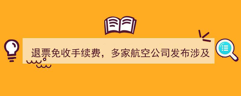 多家航空公司积极响应，武汉航线退票免收手续费政策全面实施"/