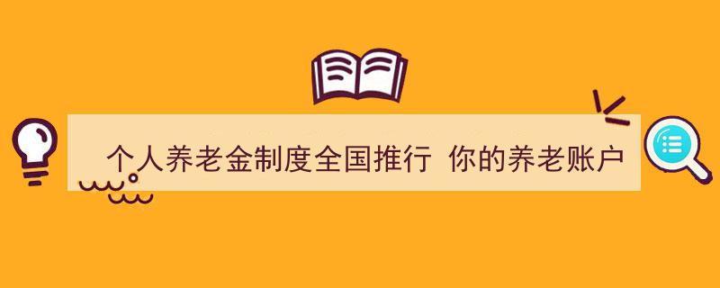全国个人养老金制度全面推行，你的养老账户开通了吗？"/