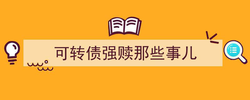 深度解析,可转债强赎那些事儿，投资者必知风险与策略"/