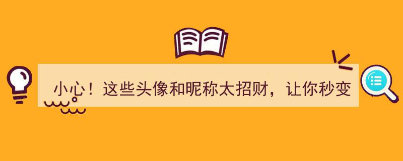 小心！揭秘,这些头像和昵称竟有“吸金魔力”，用者财运亨通，赚翻天！"/
