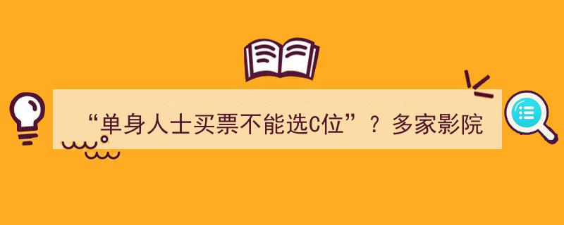 “影院禁令？单身人士买票不能选C位？多家影院正式回应！”"/