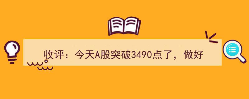 收评速递,A股今日冲破3490点新高峰，下周走势前瞻，投资者需做好准备"/