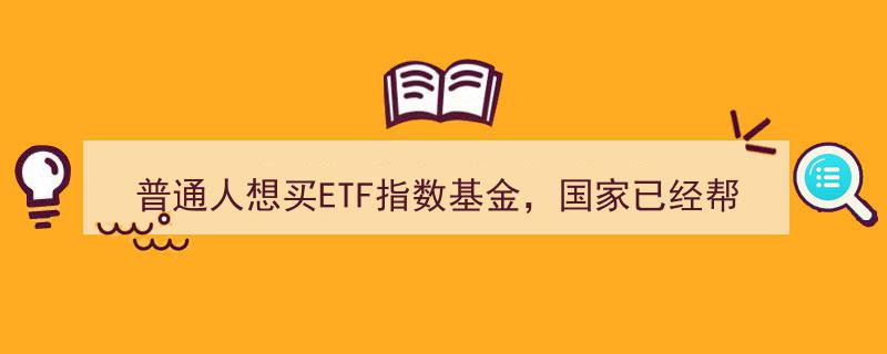 国家精挑细选！普通人买ETF指数基金只需关注这7大热门选择"/