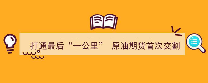 原油期货市场再突破,打通最后“一公里”，首次交割圆满完成"/