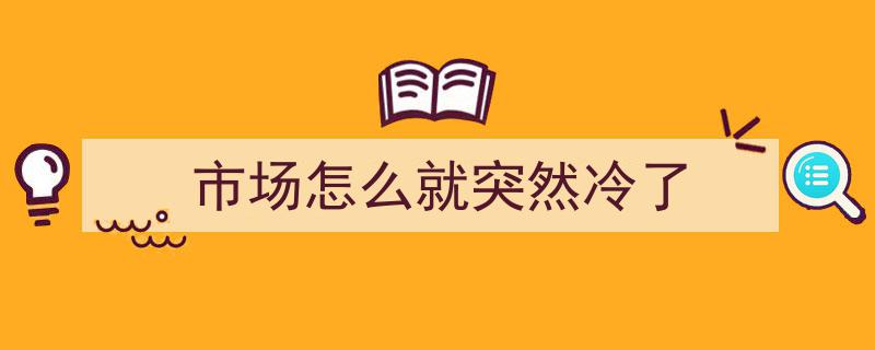 市场怎么就突然冷了？深度解析行业突变背后的原因"/