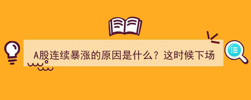 A股连续暴涨揭秘,原因分析及投资时机探讨——现在入场还来得及吗？"/