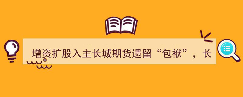 长城国瑞证券面临1.8亿股权转让款压力,增资扩股入主长城期货遗留“包袱”引发关注"/