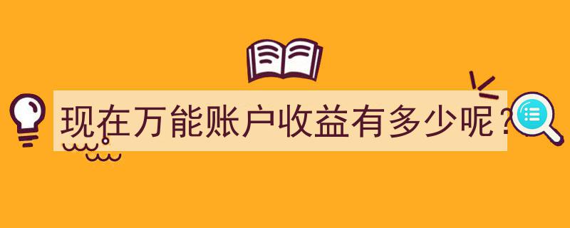 当前万能账户收益大盘点,具体收益情况揭晓"/