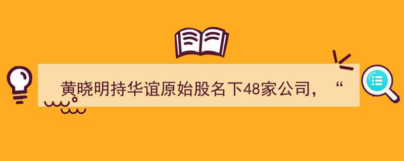 黄晓明持股华谊原始股，名下关联48家公司，“快进快出”长生生物前身投资谜团"/