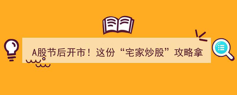 A股节后开市！速领这份“宅家炒股”实战攻略，助你轻松盈利"/