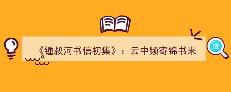 锺叔河书信初集,云中频寄锦书来，岁月长河里的温情传递"/