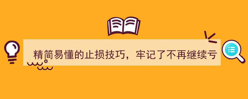 精简易懂止损法则，一招牢记告别持续亏损"/