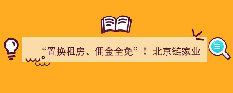 “免费佣金大礼！北京链家业主租房服务全新升级，置换租房优惠来袭！”"/