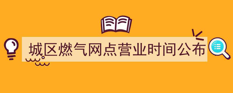 城区燃气网点营业时间官方公布，市民生活更便捷"/