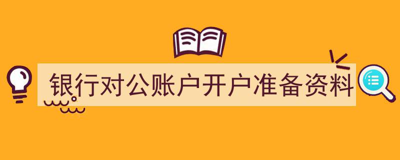 银行对公账户开户必备资料清单及准备指南"/