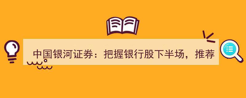 中国银河证券前瞻,瞄准银行股下半场，三大关注点引领投资新机遇"/