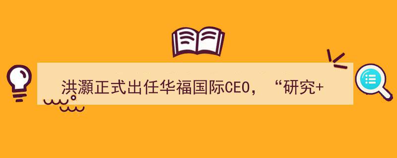 洪灝正式担纲华福国际CEO，揭秘“研究+国际”战略如何变阵升级"/