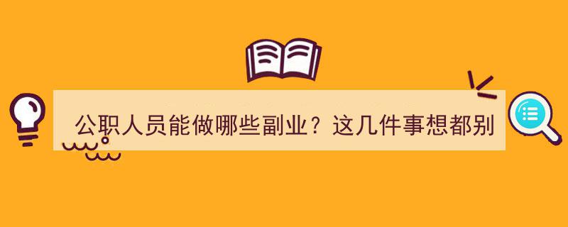 公职人员副业攻略,这几件事，公职人员想都别做！"/