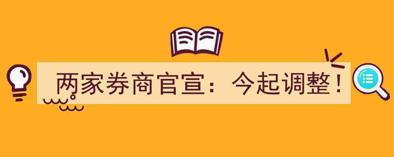 两家券商重磅宣布,今日起调整业务政策！"/